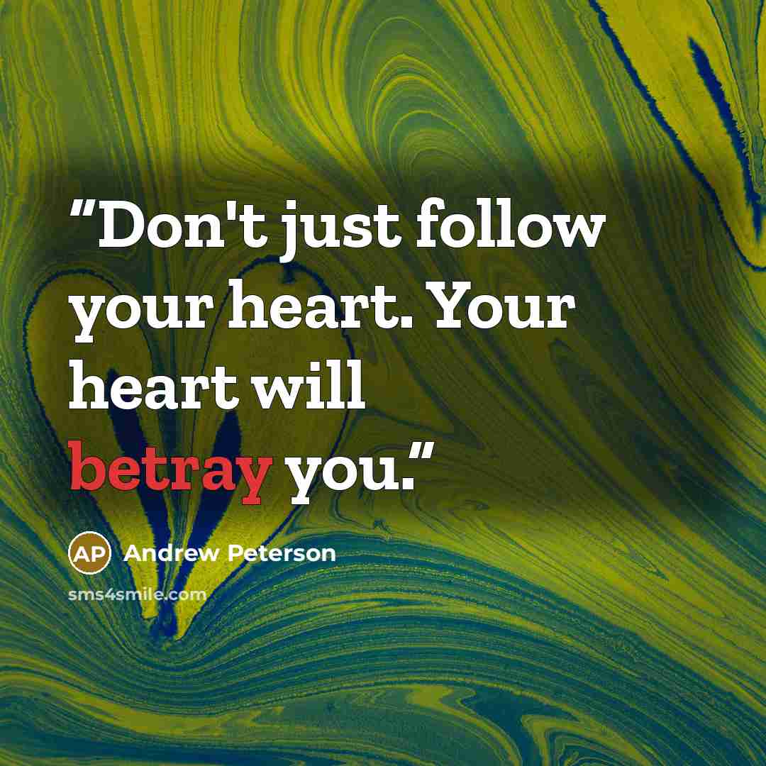 “Don't just follow your heart. Your heart will betray you.” quote by Andrew Peterson
