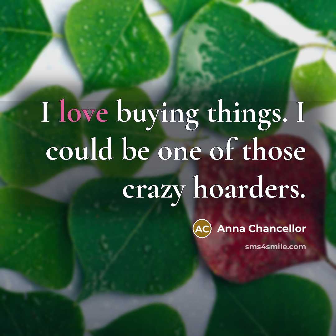 “I love buying things. I could be one of those…” quote by Anna Chancellor