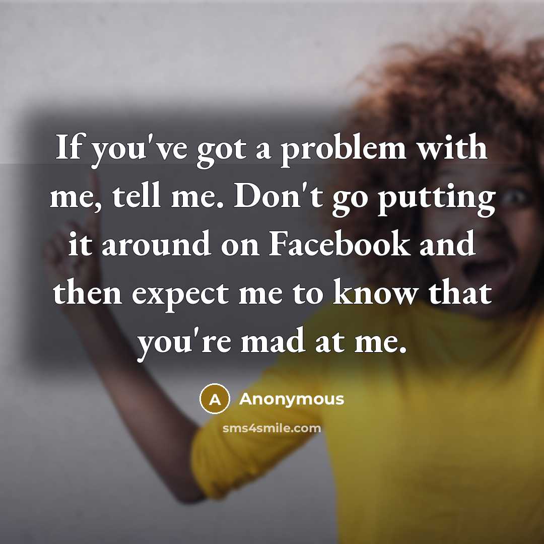 “If you've got a problem with me, tell me. Don't…” quote by Anonymous