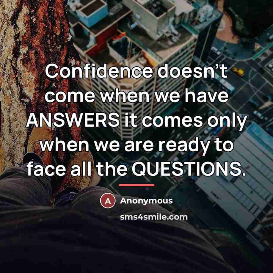 “Confidence doesn't come when we have ANSWERS it comes only…” quote by Anonymous