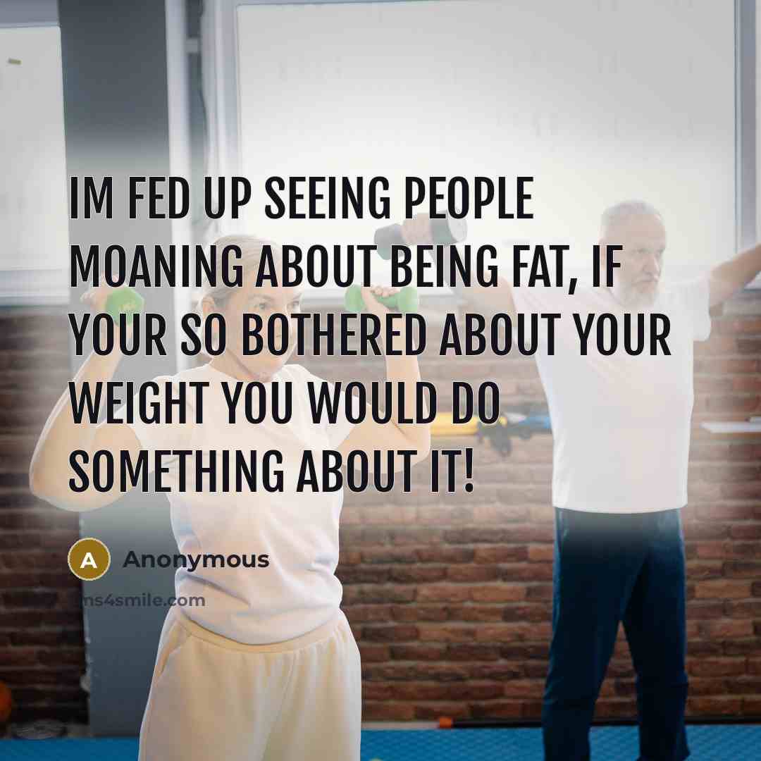 “Im fed up seeing people moaning about being fat, if…” quote by Anonymous