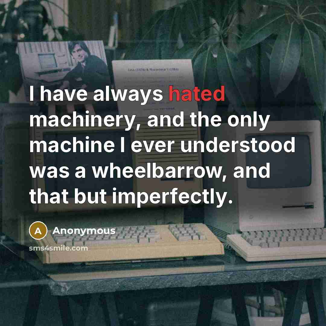 “I have always hated machinery, and the only machine I…” quote by Anonymous