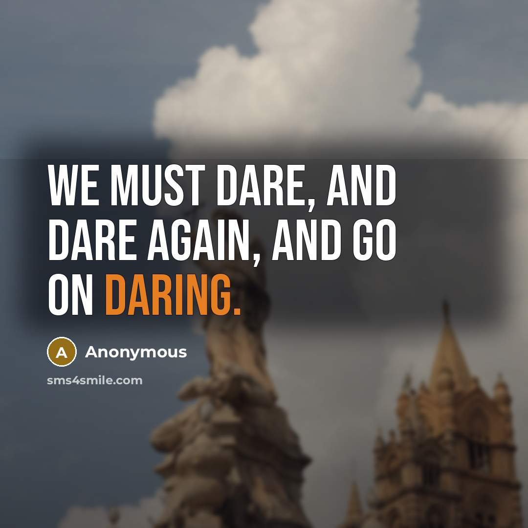 “We must dare, and dare again, and go on daring.…” quote by Anonymous