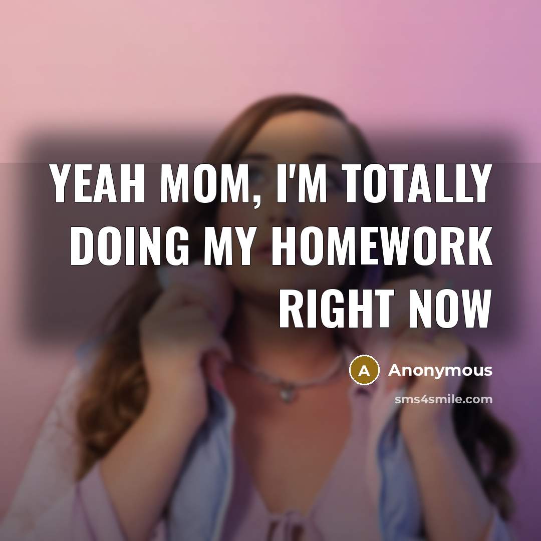 “Yeah Mom, I'm totally doing my homework right now” quote by Anonymous