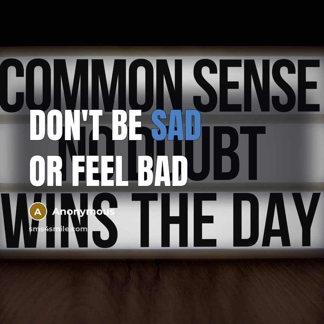 “Don't be sad or feel bad…” quote by Anonymous