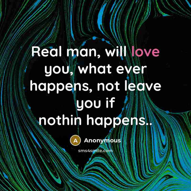 “Real man, will love you, what ever happens, not leave you if nothin happens..” quote by Anonymous