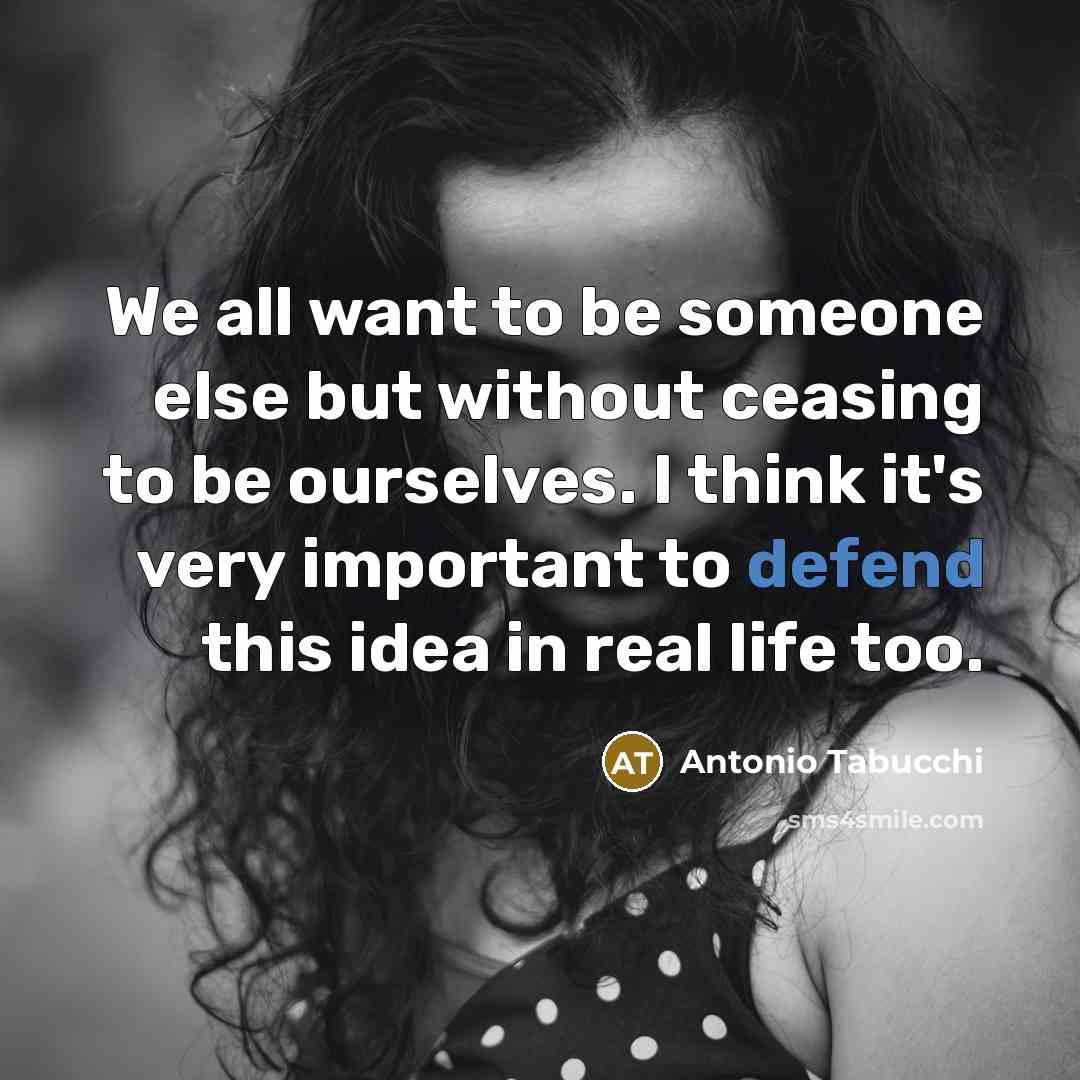 “We all want to be someone else but without ceasing…” quote by Antonio Tabucchi