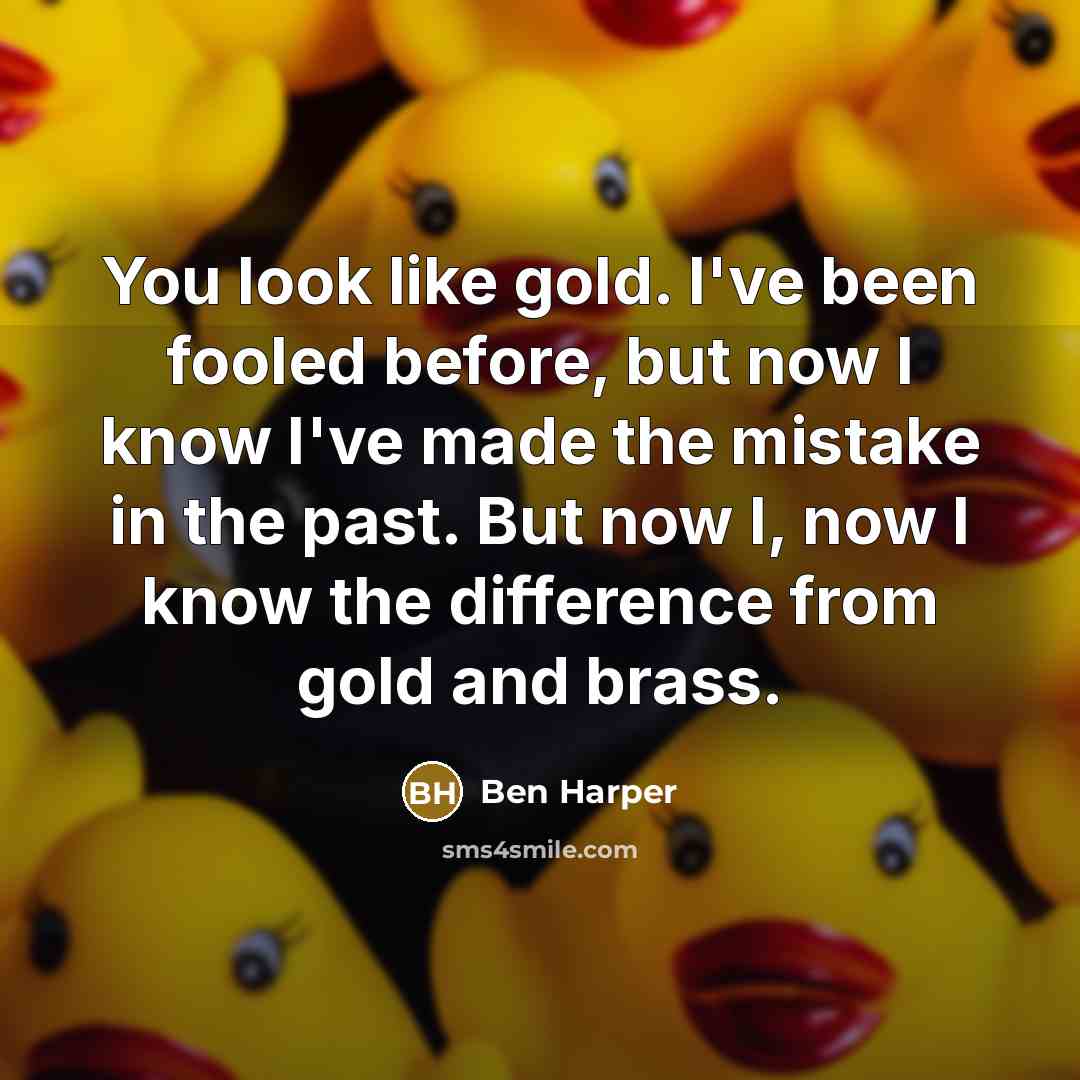 “You look like gold. I've been fooled before, but now…” quote by Ben Harper
