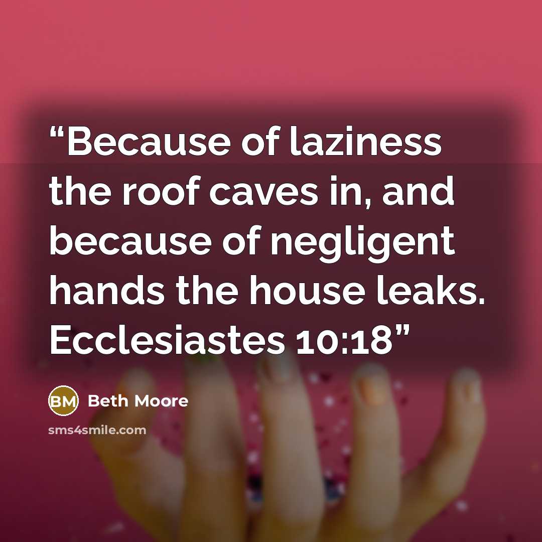 “Because of laziness the roof caves in, and because of negligent hands the house leaks. Ecclesiastes 10:18” quote by Beth Moore