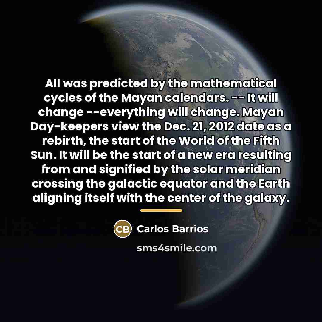 “All was predicted by the mathematical cycles of the Mayan…” quote by Carlos Barrios
