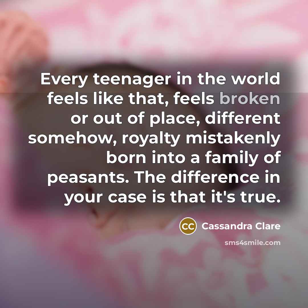 “Every teenager in the world feels like that, feels broken…” quote by Cassandra Clare