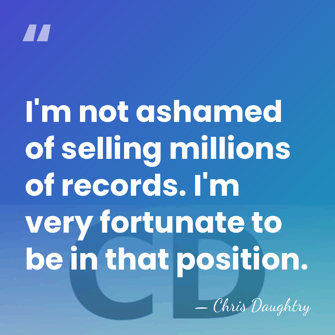 I'm not ashamed of selling millions of records. I'm very fortunate to&hellip; - Chris Daughtry