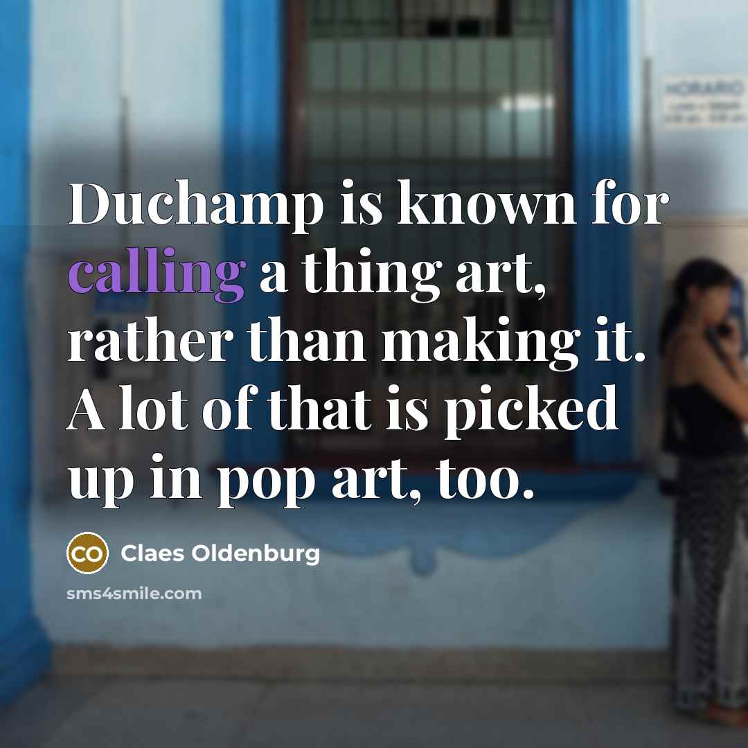“Duchamp is known for calling a thing art, rather than…” quote by Claes Oldenburg