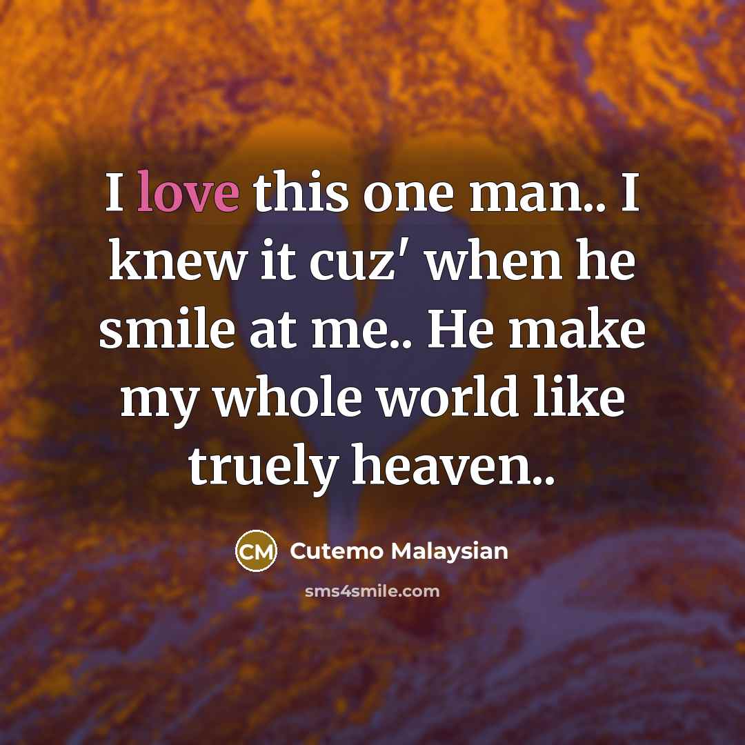 “I love this one man.. I knew it cuz' when he smile at me.. He make my whole world like truely heaven..” quote by Cutemo Malaysian