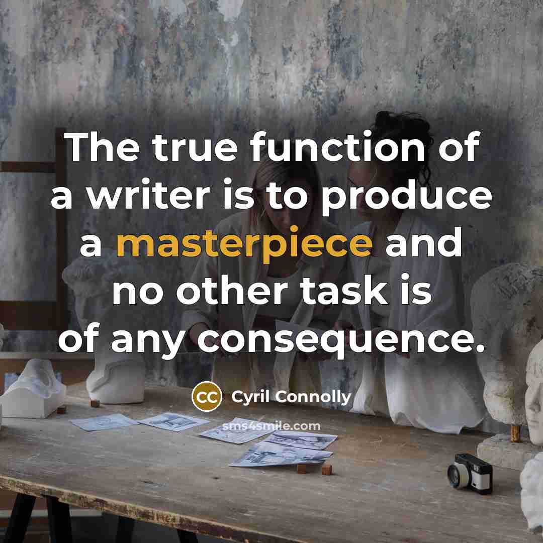 “The true function of a writer is to produce a masterpiece and no other task is of any consequence.” quote by Cyril Connolly