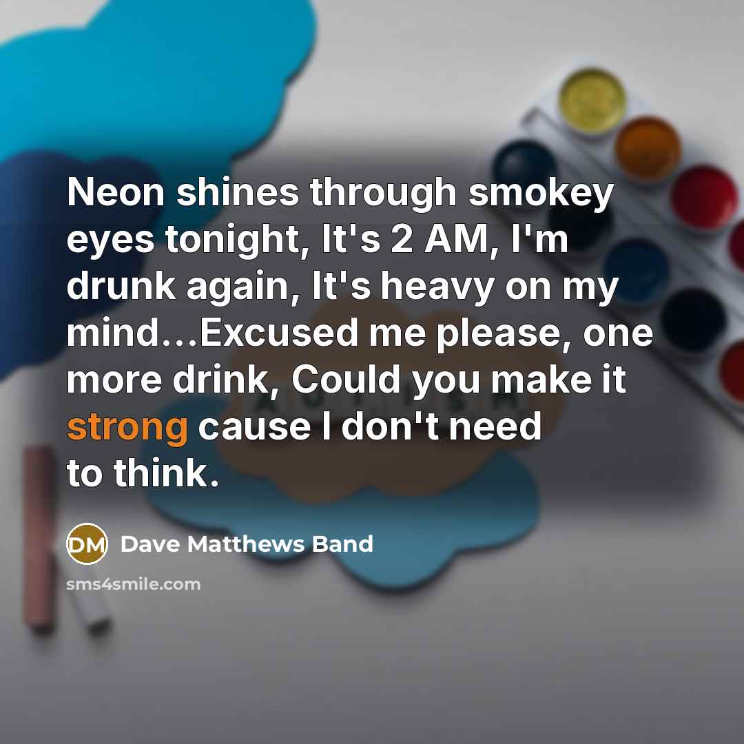 “Neon shines through smokey eyes tonight, It's 2 AM, I'm…” quote by Dave Matthews Band
