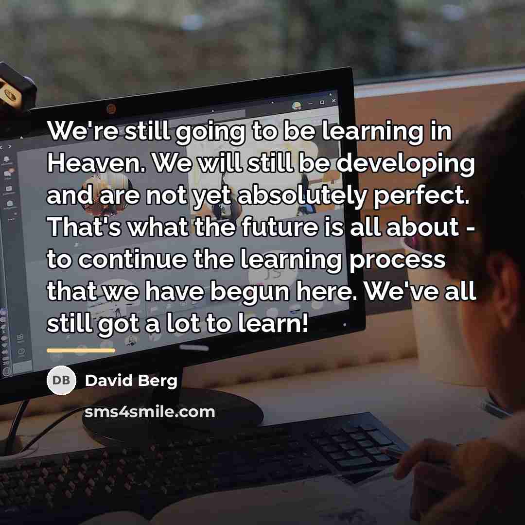 “We're still going to be learning in Heaven. We will…” quote by David Berg
