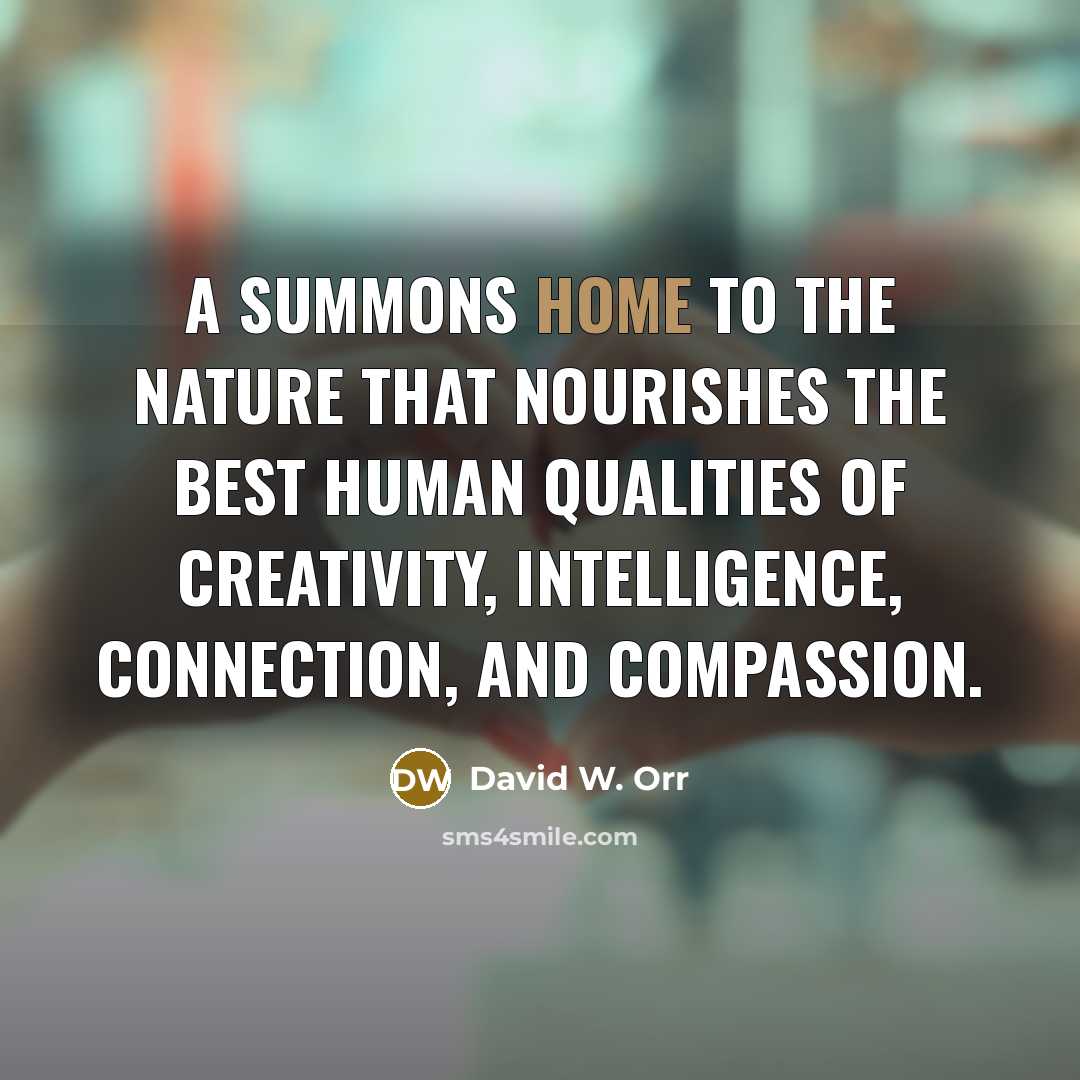 “A summons home to the nature that nourishes the best…” quote by David W. Orr
