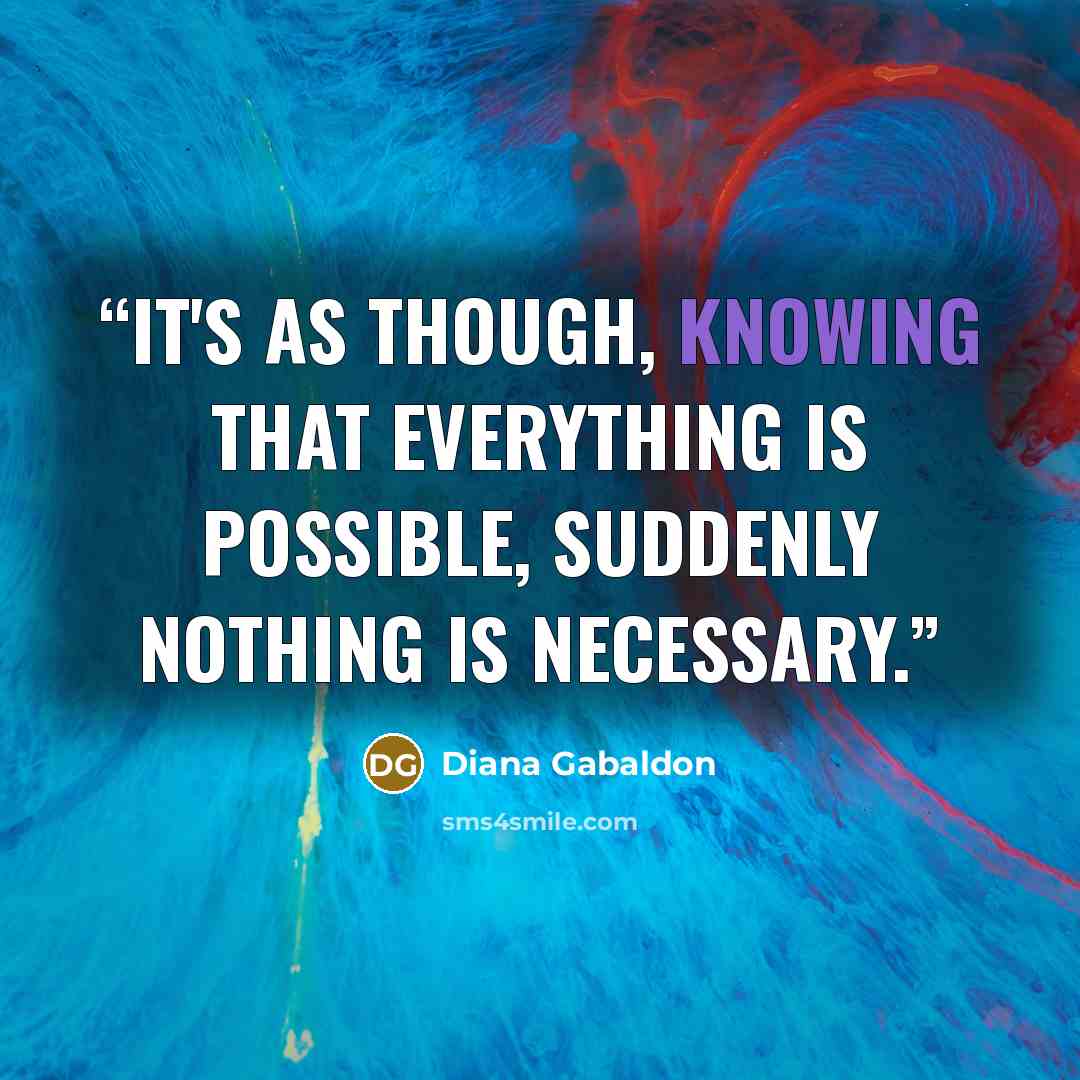 “It's as though, knowing that everything is possible, suddenly nothing is necessary.” quote by Diana Gabaldon