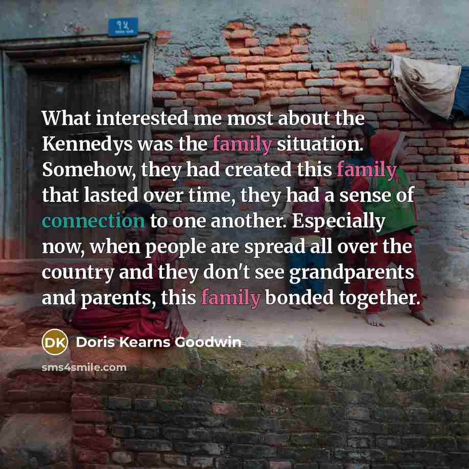 “What interested me most about the Kennedys was the family…” quote by Doris Kearns Goodwin