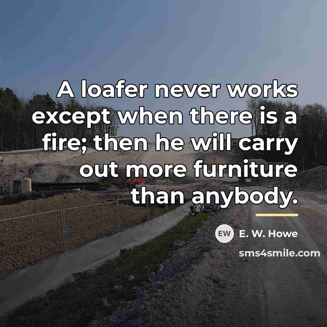 “A loafer never works except when there is a fire;…” quote by E. W. Howe