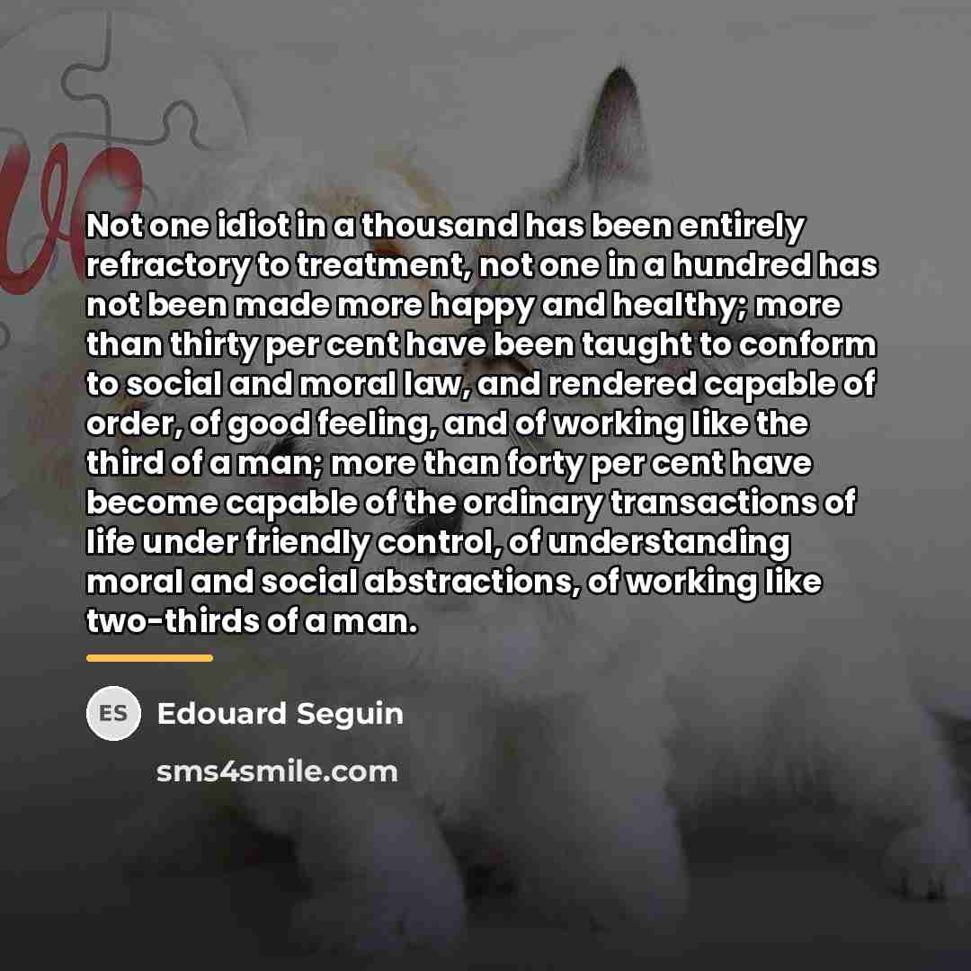 “Not one idiot in a thousand has been entirely refractory…” quote by Edouard Seguin