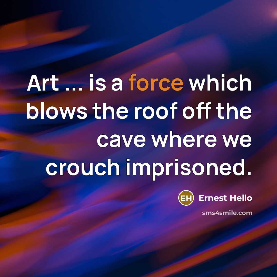 “Art ... is a force which blows the roof off…” quote by Ernest Hello