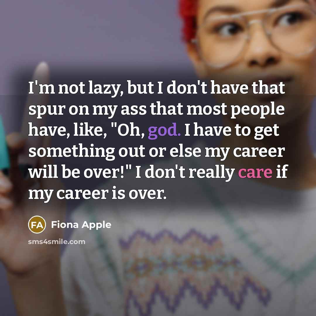 “I'm not lazy, but I don't have that spur on…” quote by Fiona Apple