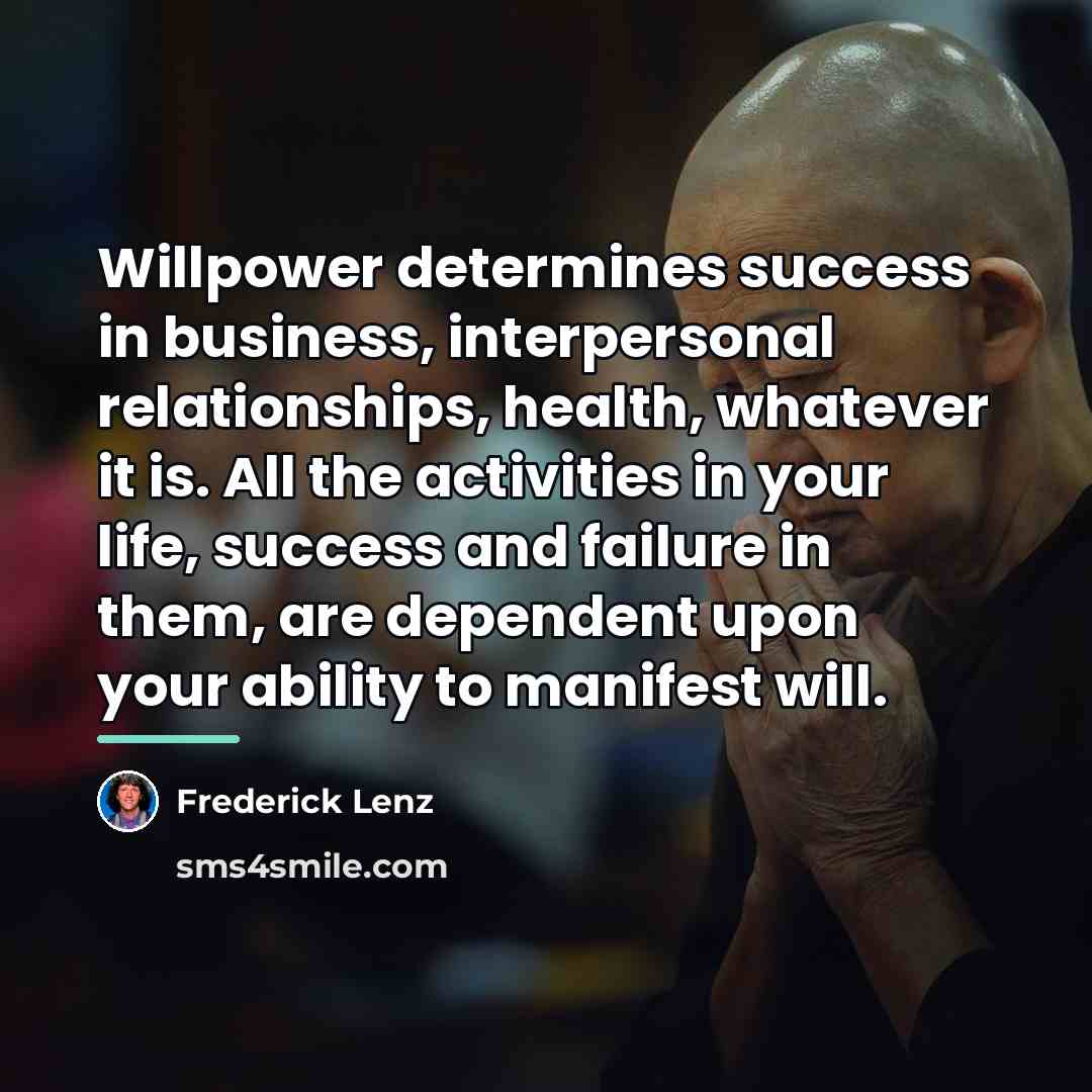 “Willpower determines success in business, interpersonal relationships, health, whatever it…” quote by Frederick Lenz