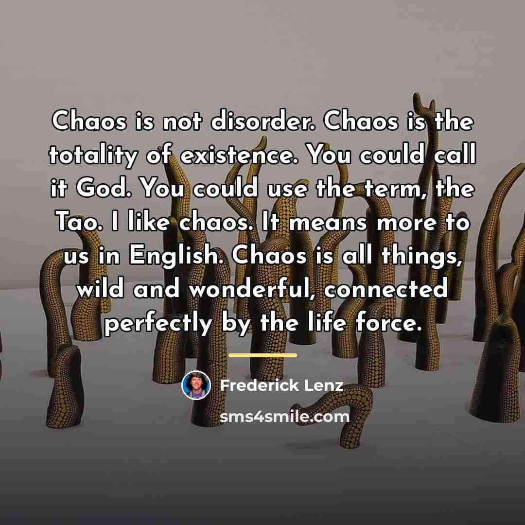“Chaos is not disorder. Chaos is the totality of existence.…” quote by Frederick Lenz