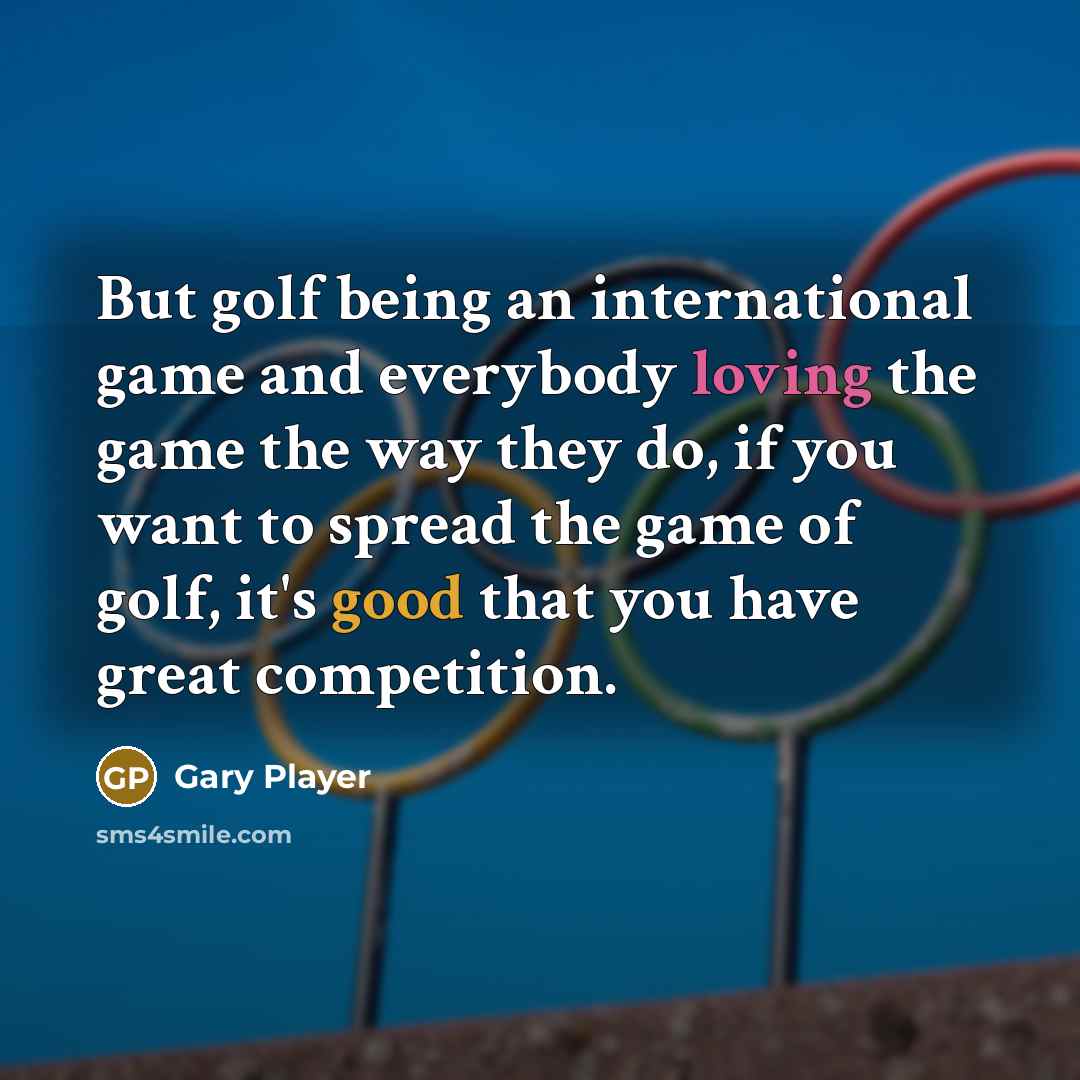 “But golf being an international game and everybody loving the…” quote by Gary Player