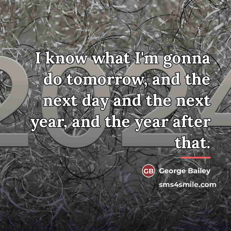 “I know what I'm gonna do tomorrow, and the next…” quote by George Bailey