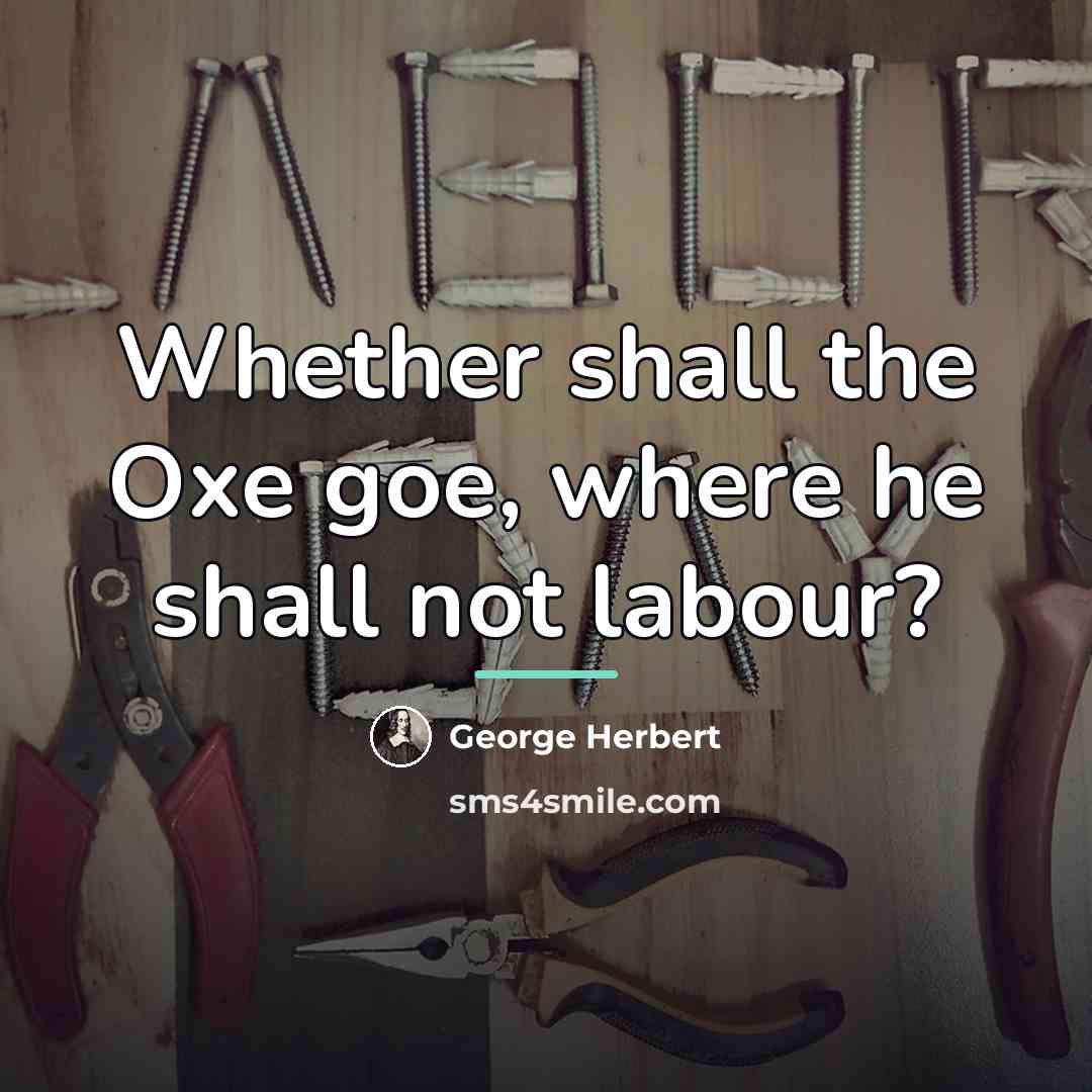 “Whether shall the Oxe goe, where he shall not labour?…” quote by George Herbert