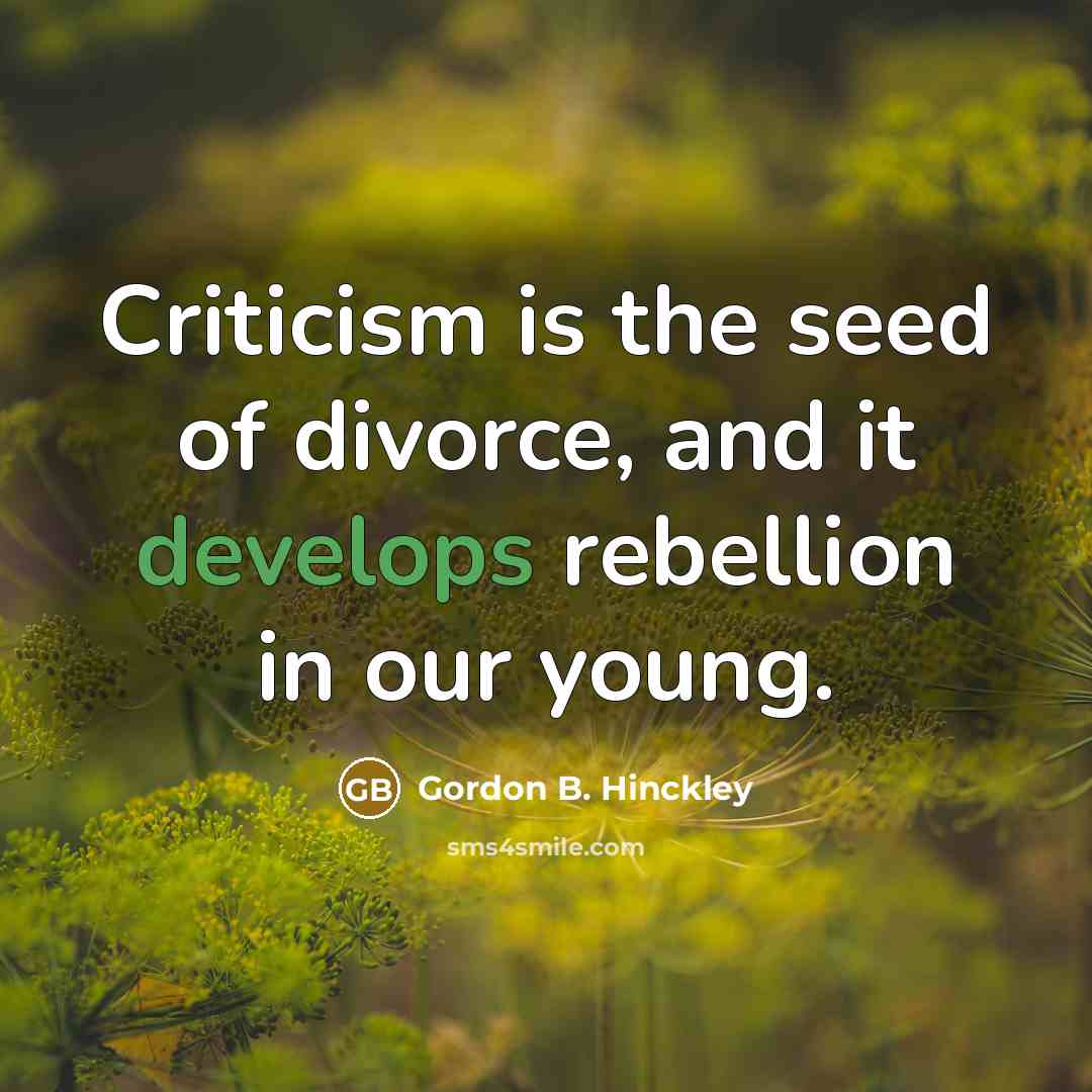 “Criticism is the seed of divorce, and it develops rebellion…” quote by Gordon B. Hinckley