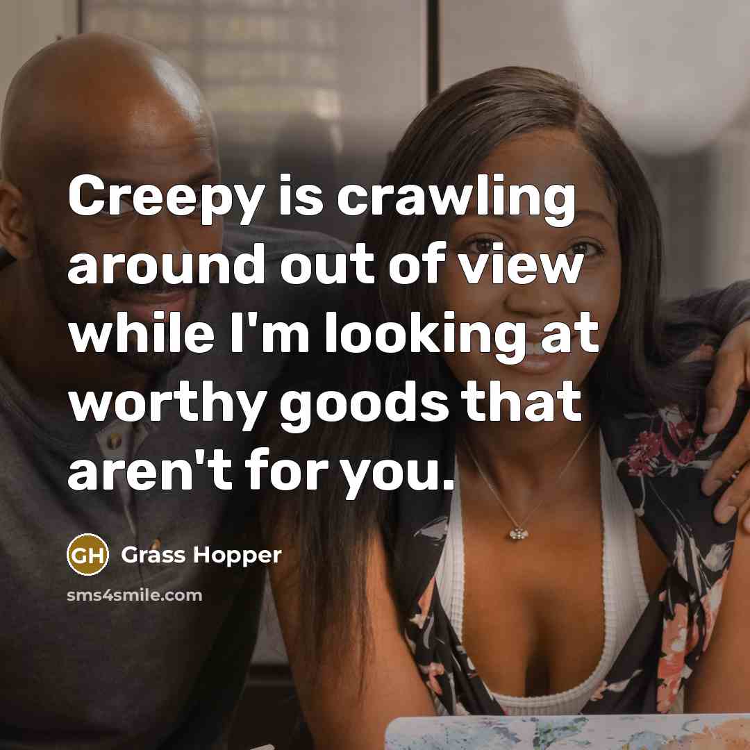 “Creepy is crawling around out of view while I'm looking…” quote by Grass Hopper