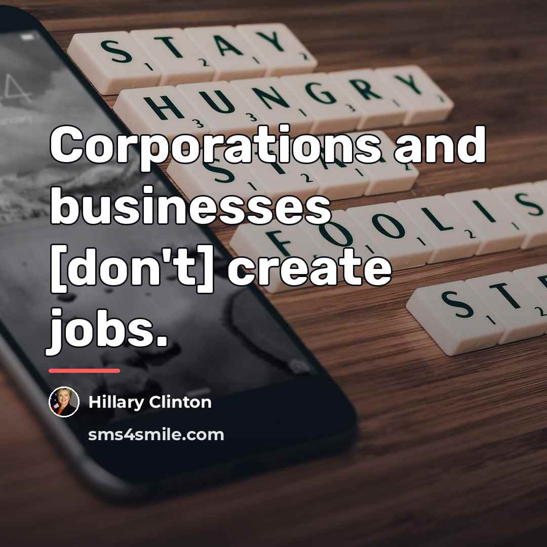 “Corporations and businesses [don't] create jobs.…” quote by Hillary Clinton