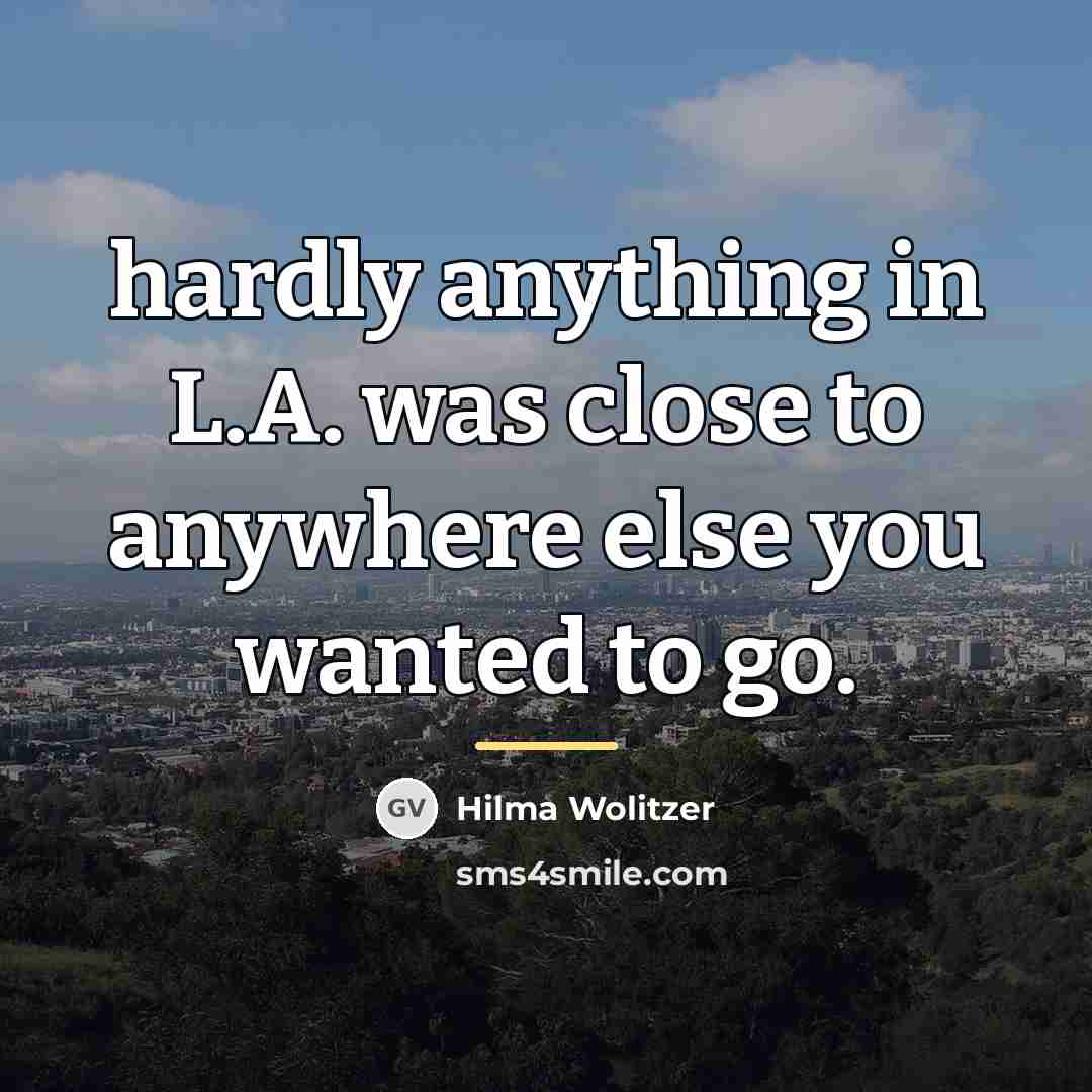 “hardly anything in L.A. was close to anywhere else you…” quote by Hilma Wolitzer