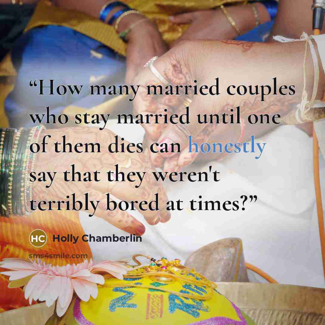 “How many married couples who stay married until one of them dies can honestly say that they weren't terribly bored at times?” quote by Holly Chamberlin