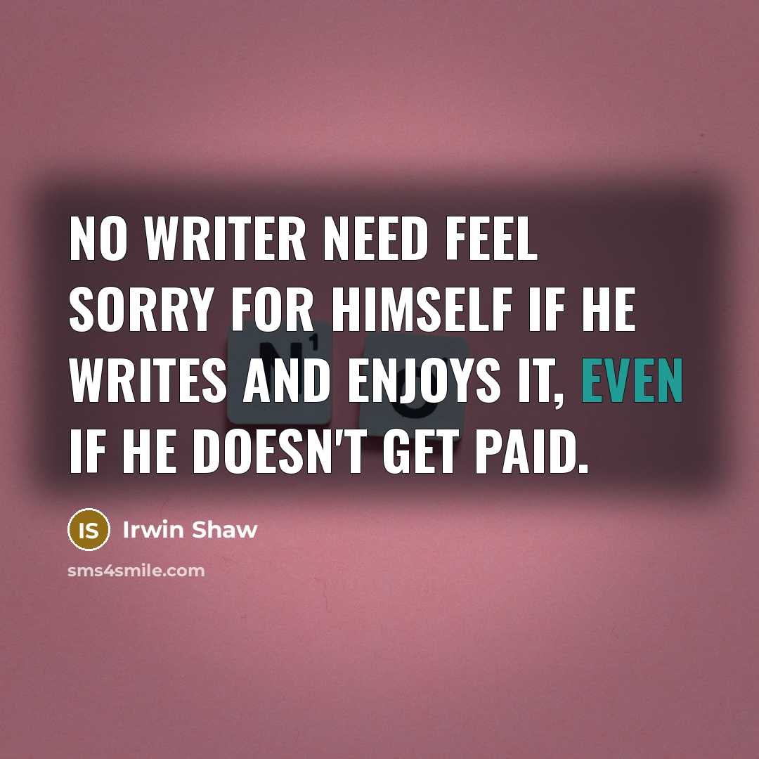 “No writer need feel sorry for himself if he writes…” quote by Irwin Shaw