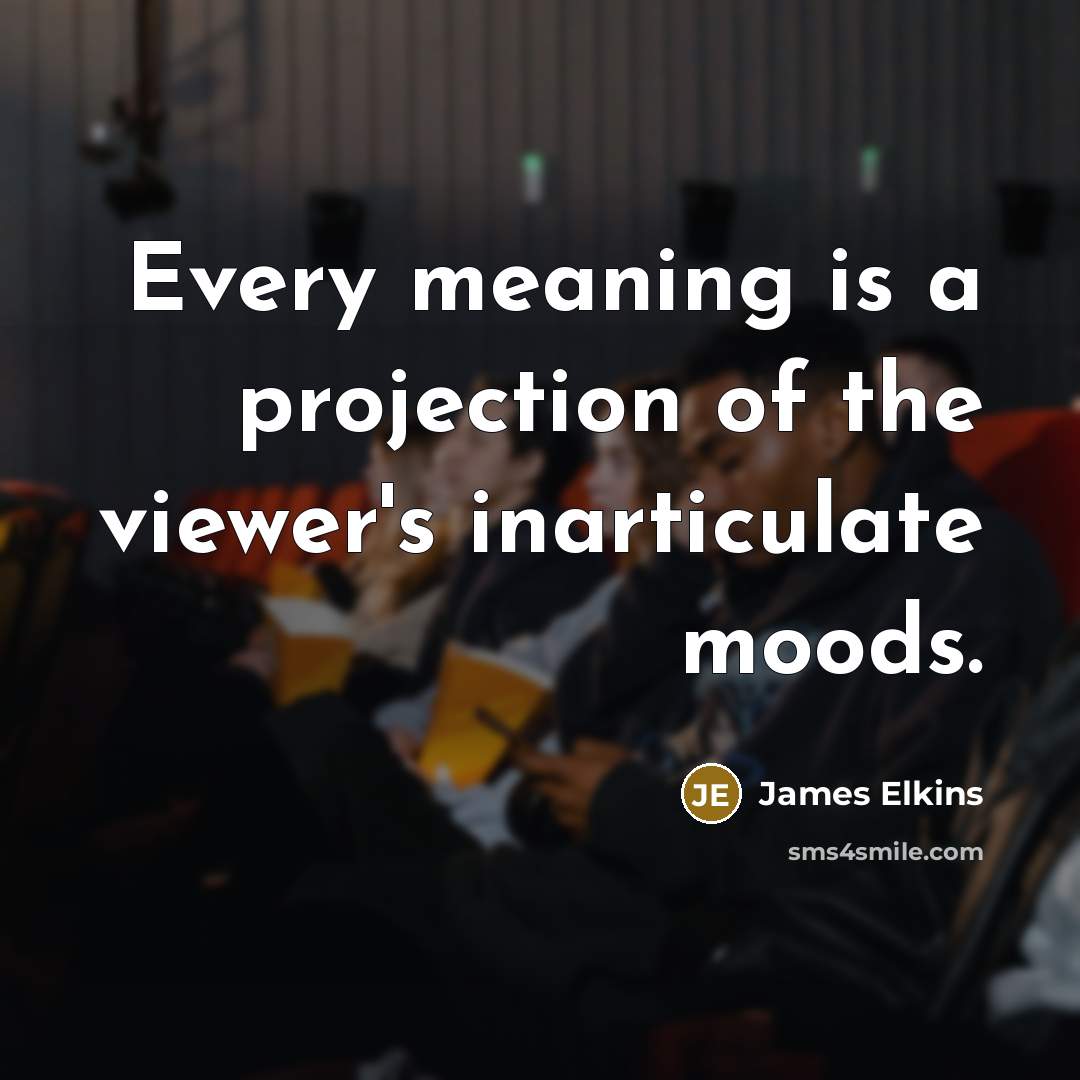 “Every meaning is a projection of the viewer's inarticulate moods.…” quote by James Elkins