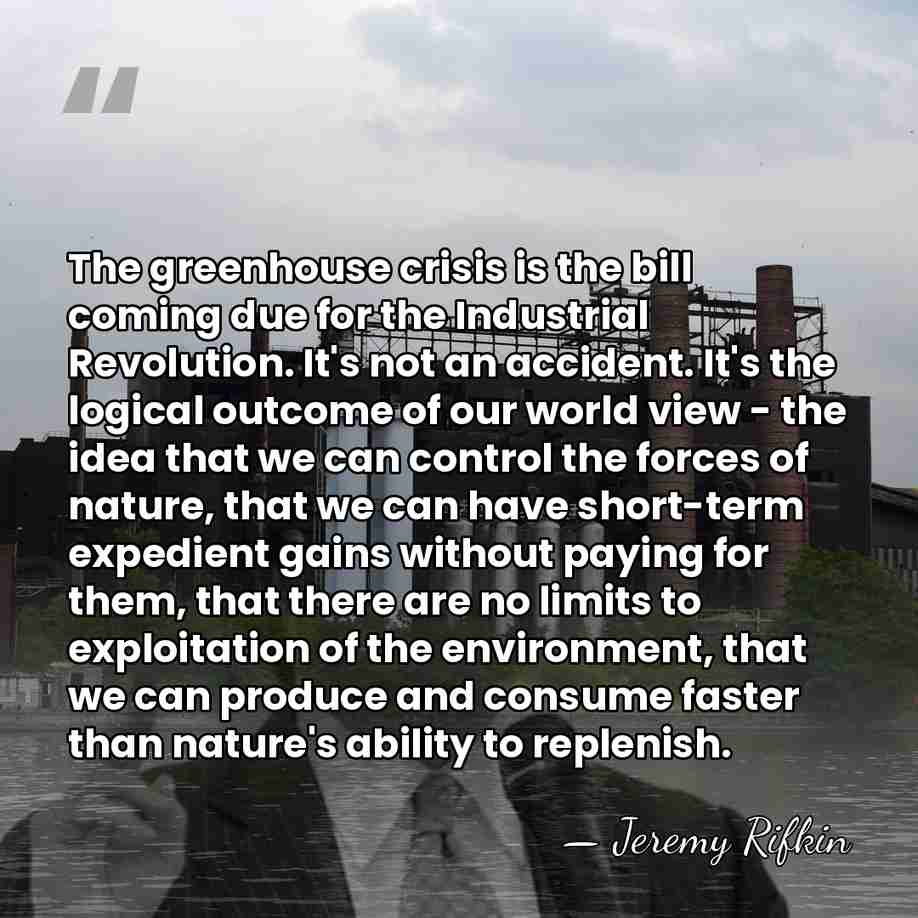The greenhouse crisis is the bill coming due for the Industrial Revolution.&hellip; - Jeremy Rifkin