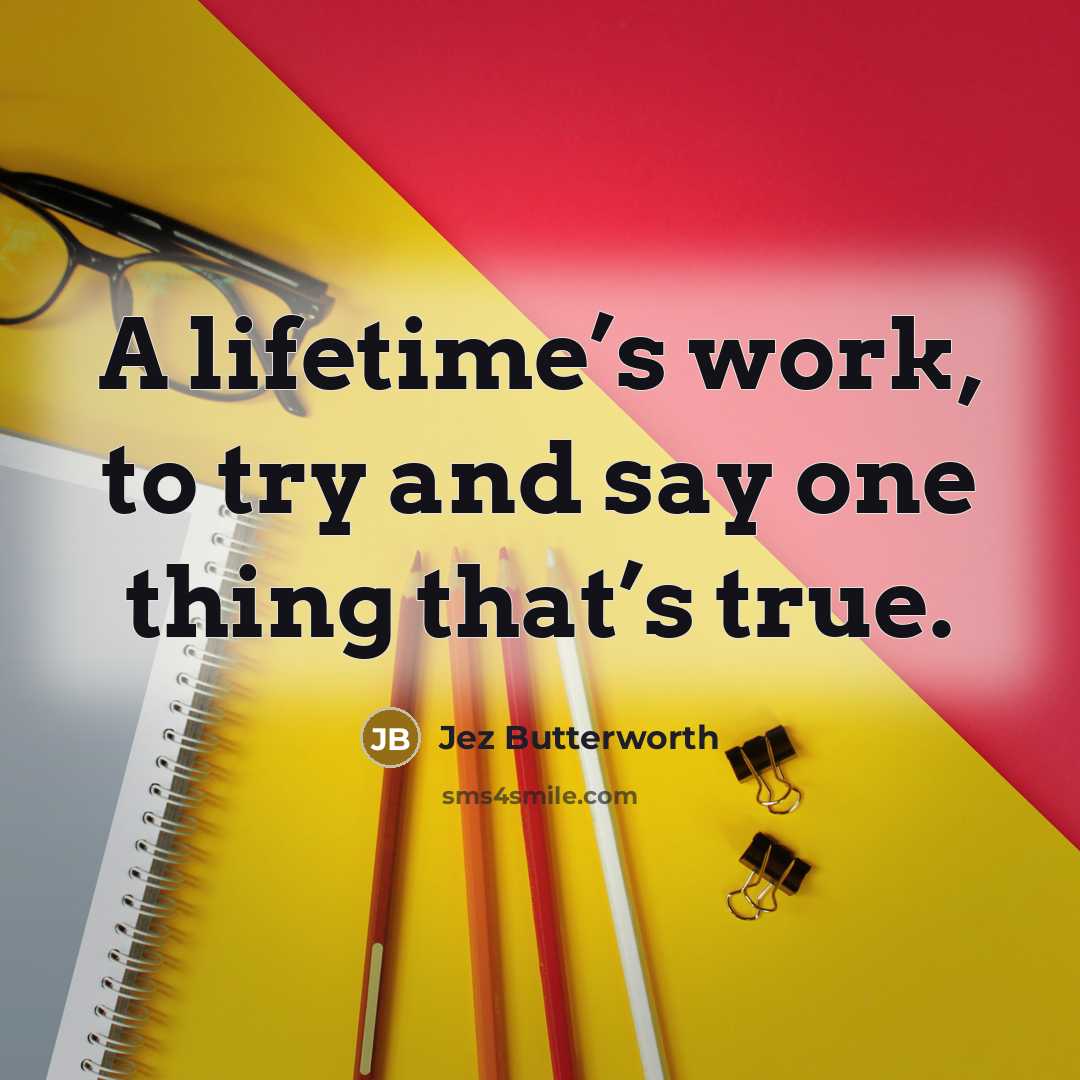 “A lifetime’s work, to try and say one thing that’s…” quote by Jez Butterworth