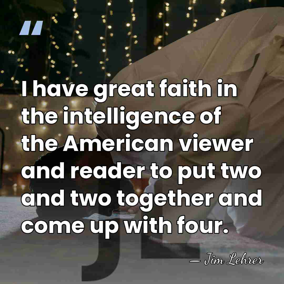 I have great faith in the intelligence of the American viewer and&hellip; - Jim Lehrer