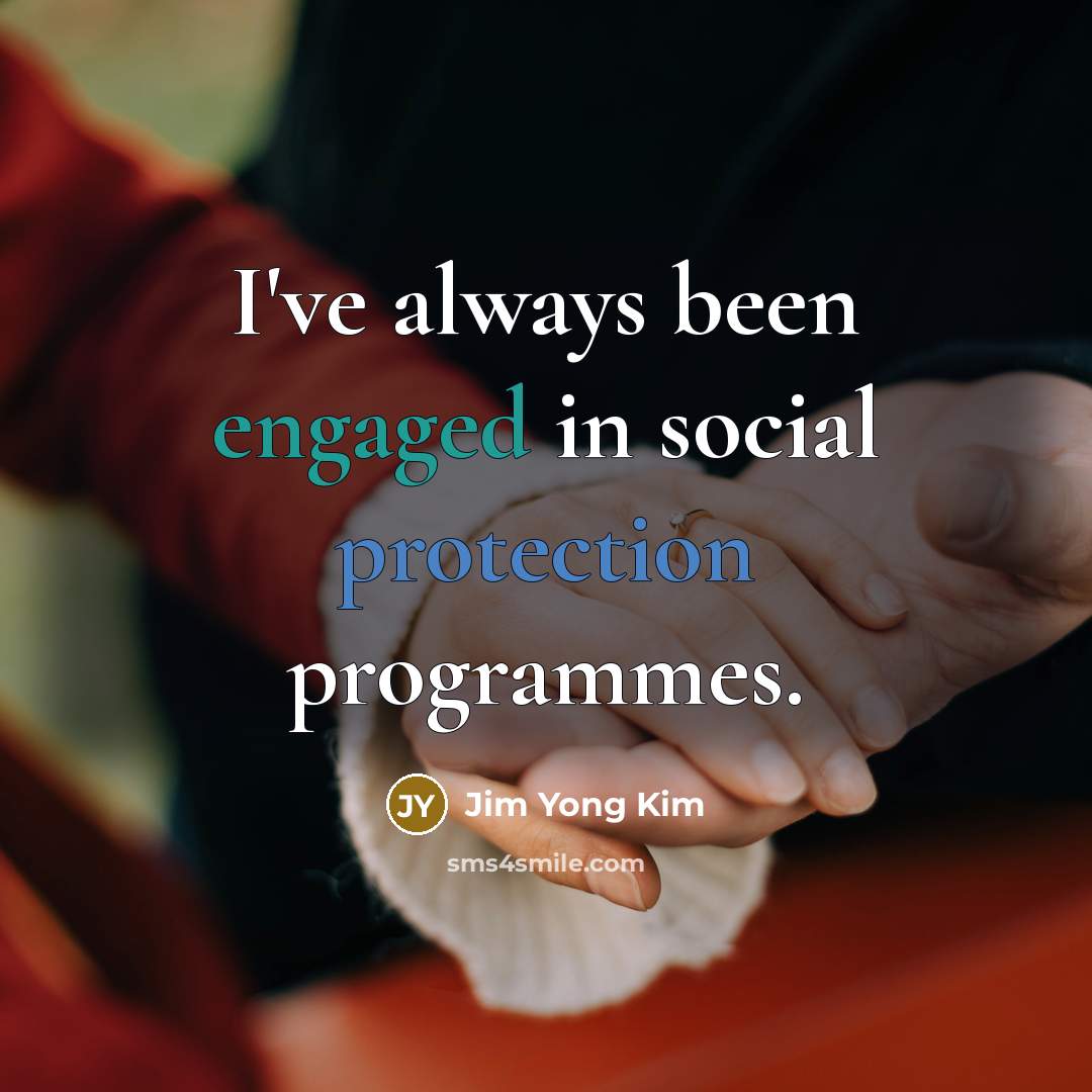 “I've always been engaged in social protection programmes.…” quote by Jim Yong Kim