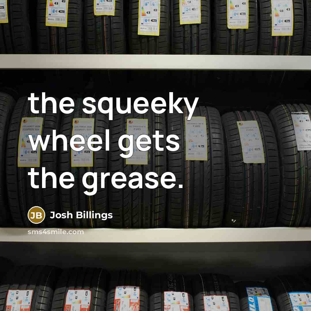 “the squeeky wheel gets the grease.…” quote by Josh Billings