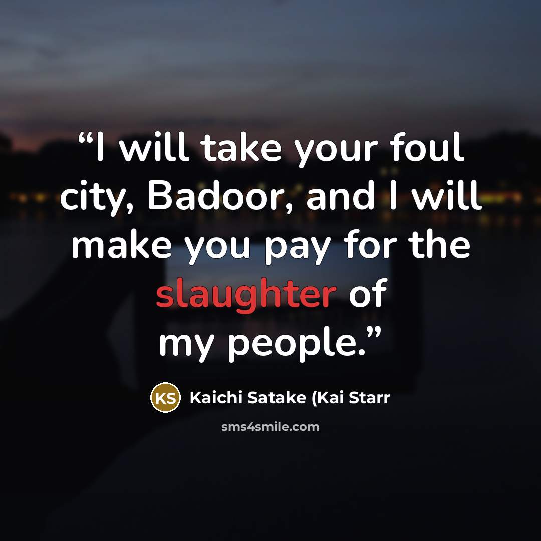 “I will take your foul city, Badoor, and I will make you pay for the slaughter of my people.” quote by Kaichi Satake (Kai Starr