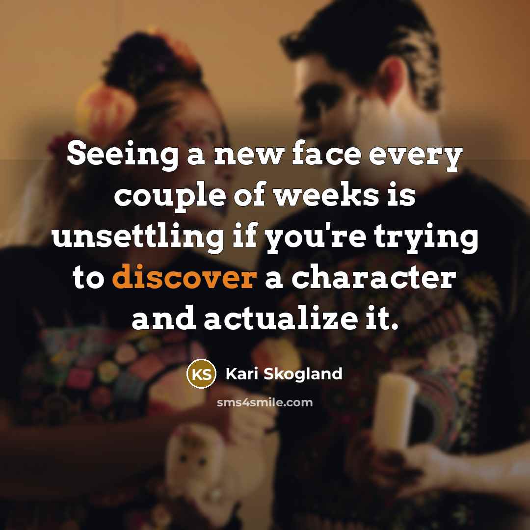 “Seeing a new face every couple of weeks is unsettling…” quote by Kari Skogland