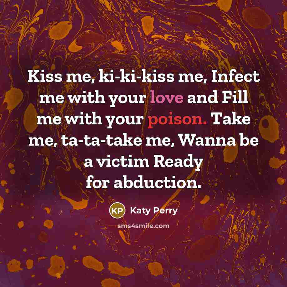“Kiss me, ki-ki-kiss me, Infect me with your love and…” quote by Katy Perry