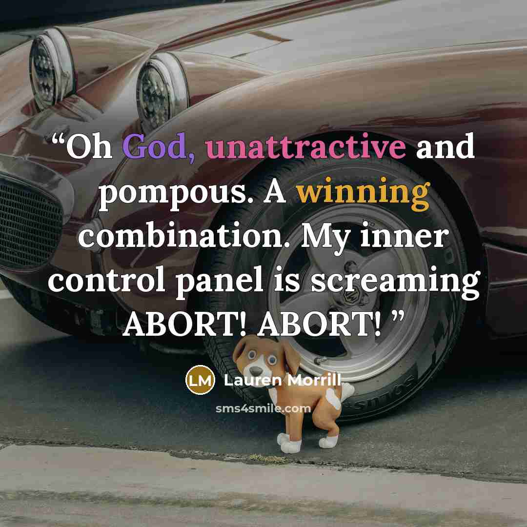 “Oh God, unattractive and pompous. A winning combination. My inner control panel is screaming ABORT! ABORT!” quote by Lauren Morrill