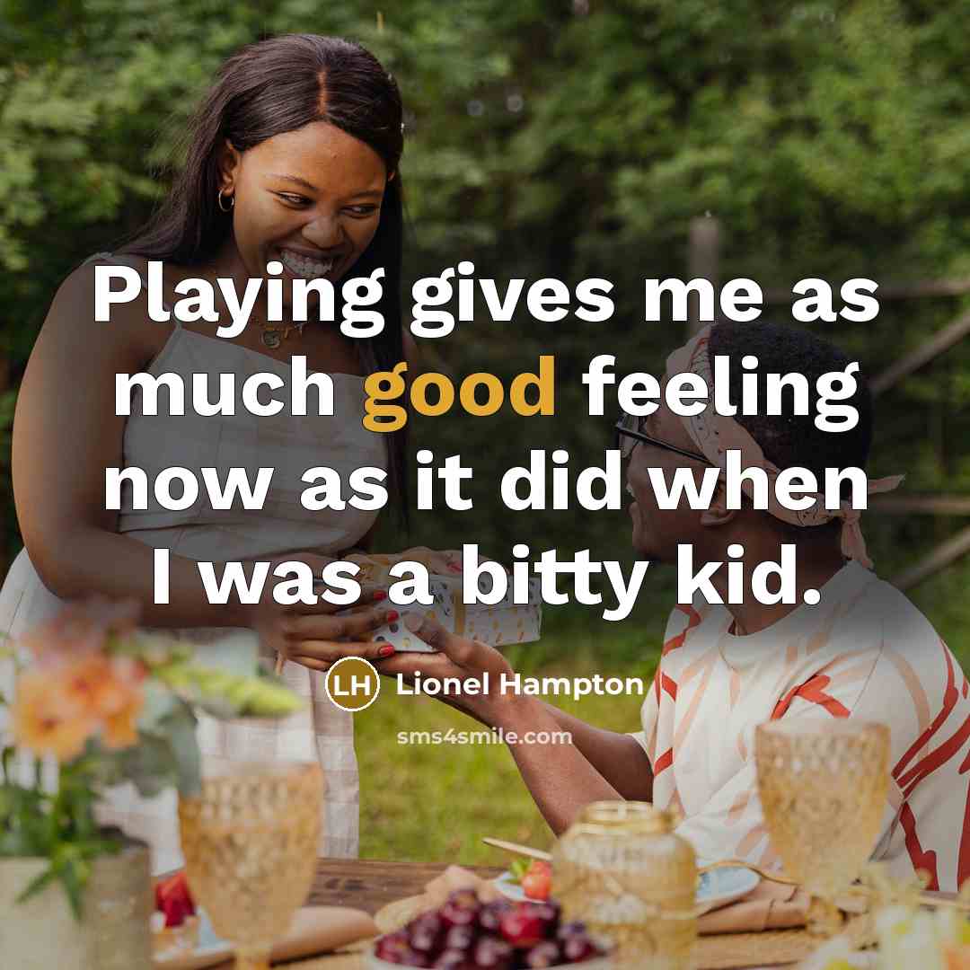 “Playing gives me as much good feeling now as it did when I was a bitty kid.” quote by Lionel Hampton